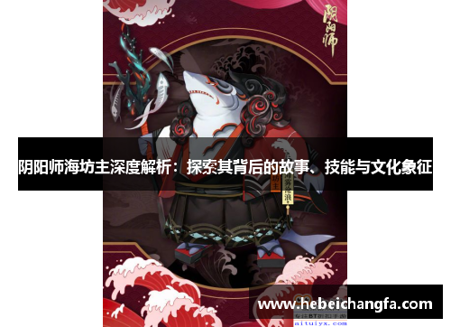 阴阳师海坊主深度解析：探索其背后的故事、技能与文化象征