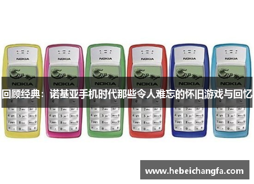 回顾经典：诺基亚手机时代那些令人难忘的怀旧游戏与回忆